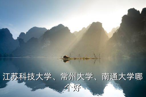 江苏科技大学、常州大学、南通大学哪个好