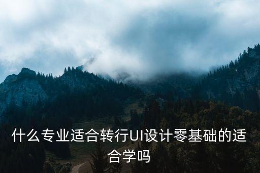 什么专业适合转行UI设计零基础的适合学吗