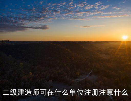 二级建造师可在什么单位注册注意什么