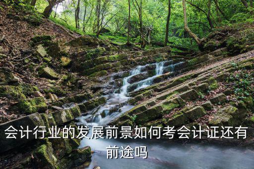 会计行业的发展前景如何考会计证还有前途吗