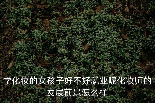 学化妆的女孩子好不好就业呢化妆师的发展前景怎么样