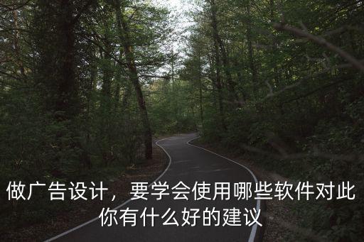 做广告设计，要学会使用哪些软件对此你有什么好的建议
