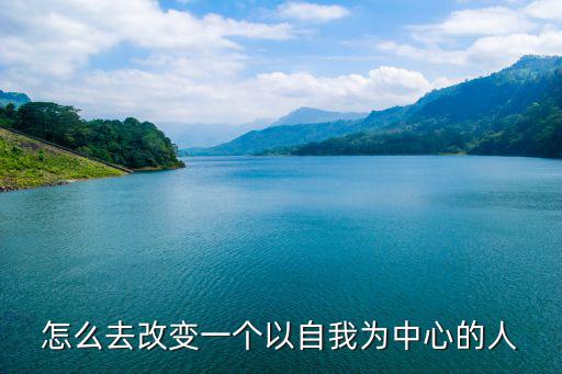 怎么去改变一个以自我为中心的人