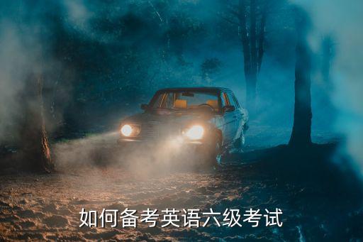 怎么准备英语六级考试,怎么准备英语六级考试