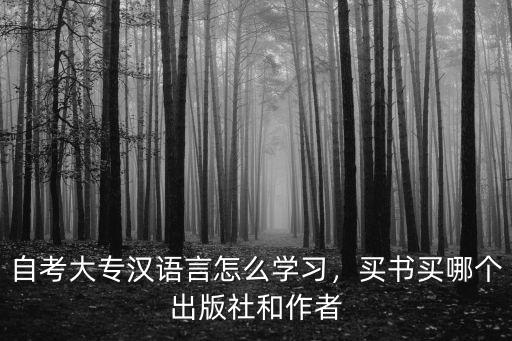 自考大专汉语言怎么学习，买书买哪个出版社和作者