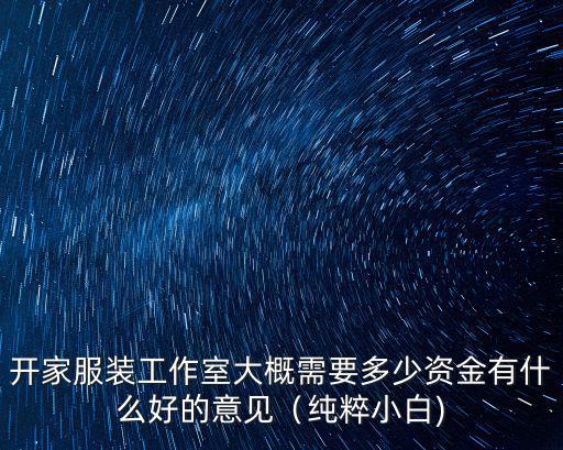 开家服装工作室大概需要多少资金有什么好的意见（纯粹小白)