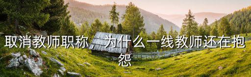 取消教师职称，为什么一线教师还在抱怨