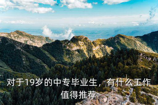 对于19岁的中专毕业生，有什么工作值得推荐
