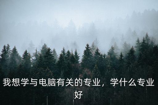学什么专业比较多,学什么专业比较好
