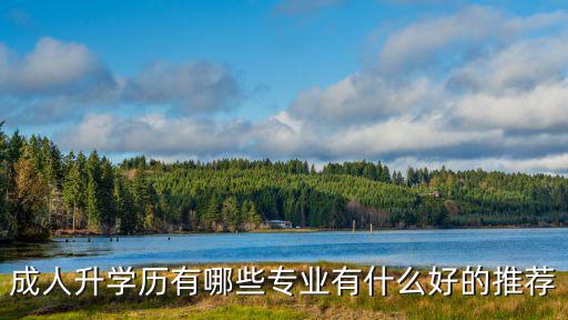 成人升学历有哪些专业有什么好的推荐