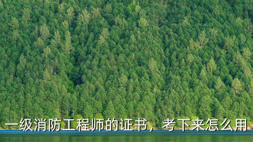 一级消防工程师的证书，考下来怎么用