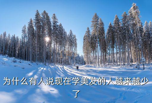 为什么有人说现在学美发的人越来越少了