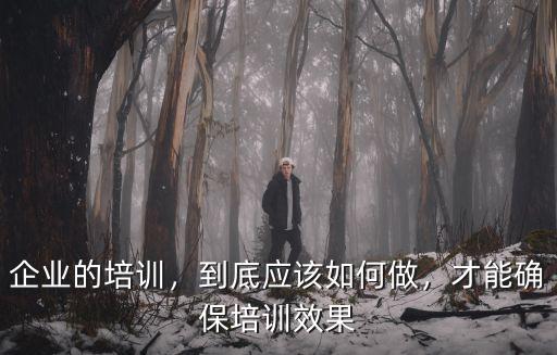 企业的培训，到底应该如何做，才能确保培训效果