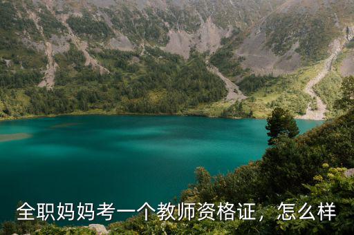 全职妈妈考一个教师资格证，怎么样