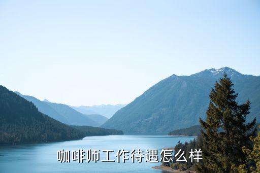 咖啡师工作待遇怎么样