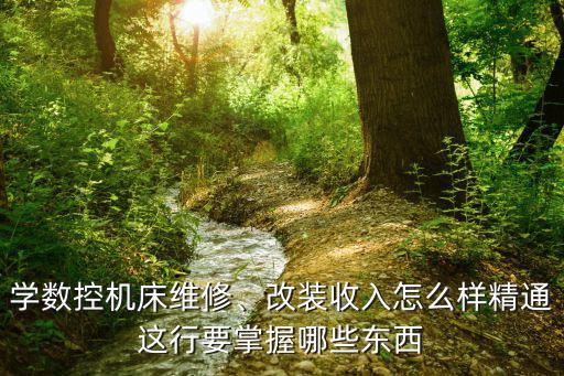 学数控机床维修、改装收入怎么样精通这行要掌握哪些东西