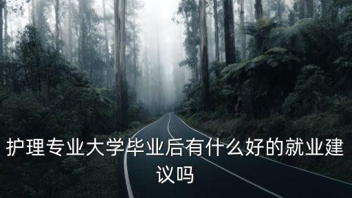 护理专业大学毕业后有什么好的就业建议吗