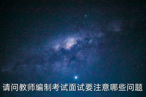 请问教师编制考试面试要注意哪些问题