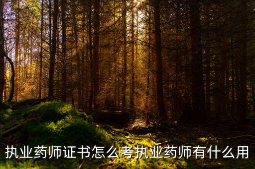 执业药师证书怎么考执业药师有什么用