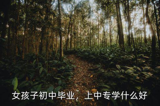女孩子初中毕业，上中专学什么好