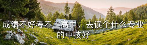 成绩不好读什么专业好,学什么专业好