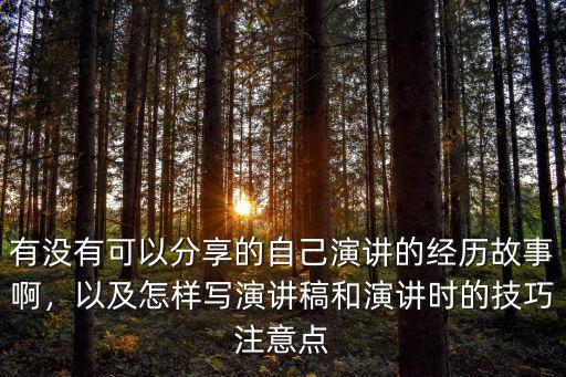 有没有可以分享的自己演讲的经历故事啊，以及怎样写演讲稿和演讲时的技巧注意点
