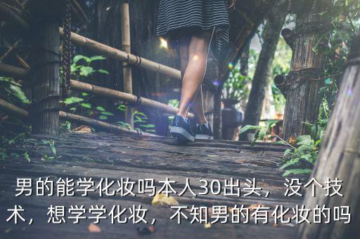 什么样的人能学好化妆,不知男的有化妆的吗