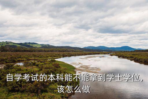 自学考试的本科能不能拿到学士学位，该怎么做