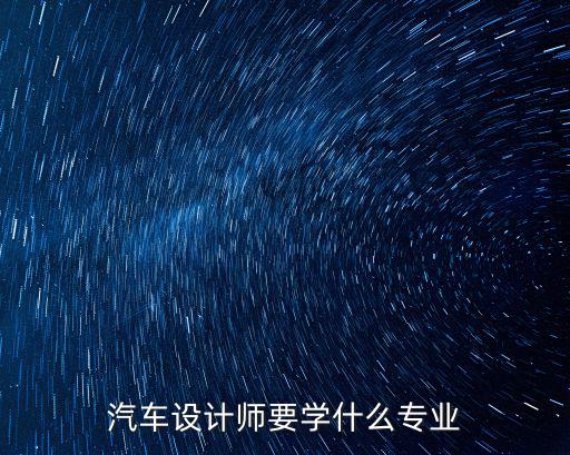 汽车设计师要学什么专业