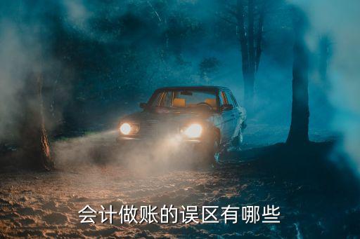 会计做账需要注意什么,会计做账的误区有哪些
