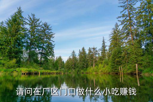 工厂门口卖什么小吃好卖,工厂门口摆摊卖什么