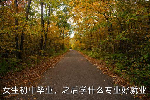女生初中毕业，之后学什么专业好就业