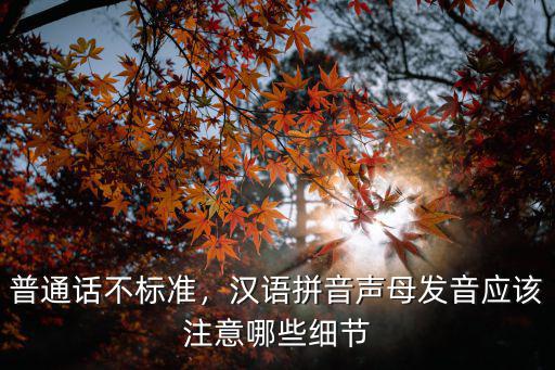普通话不标准，汉语拼音声母发音应该注意哪些细节