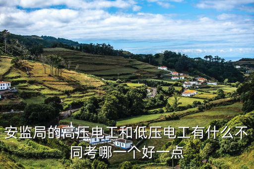 安监局的高压电工和低压电工有什么不同考哪一个好一点