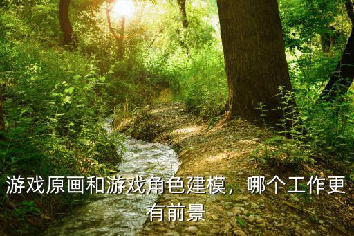 游戏原画和游戏角色建模，哪个工作更有前景