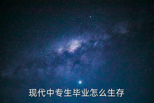 中专毕业怎么活,中专毕业出来