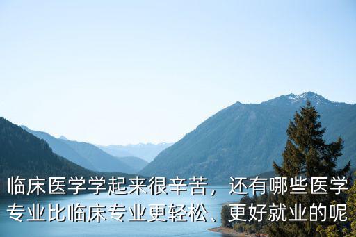 学医科什么专业轻松,医学生学什么专业前景更好