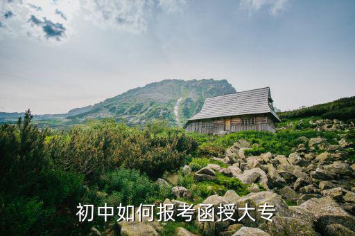初中如何报考函授大专