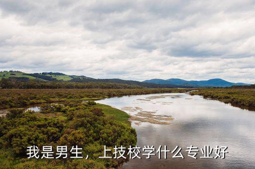我是男生，上技校学什么专业好