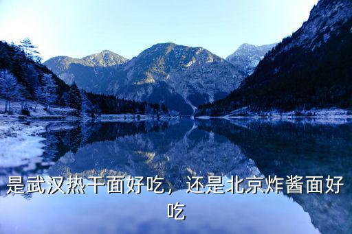 北京哪里的热干面好吃,还是北京炸酱面好吃