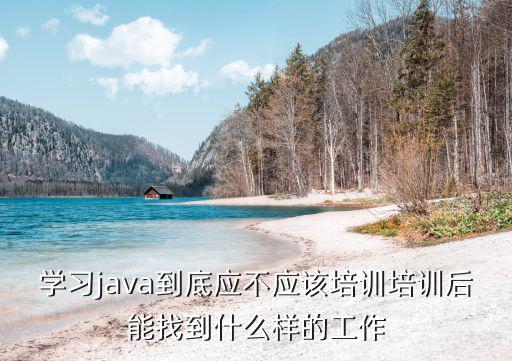 学习java到底应不应该培训培训后能找到什么样的工作