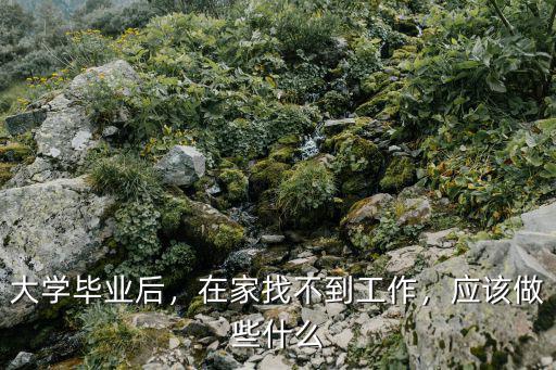 大学毕业后，在家找不到工作，应该做些什么