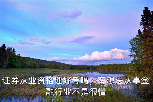 证券从业资格证好考吗，有想法从事金融行业不是很懂