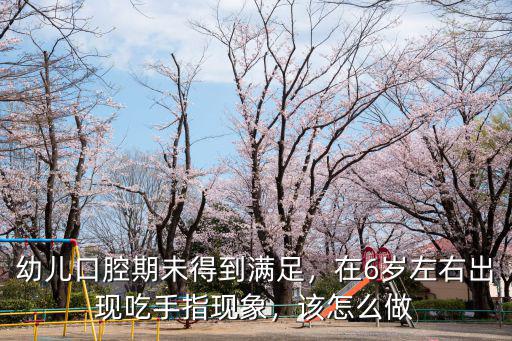 幼儿口腔期未得到满足，在6岁左右出现吃手指现象，该怎么做