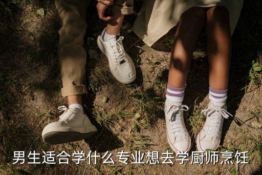 学厨师学什么专业,男生适合学什么专业