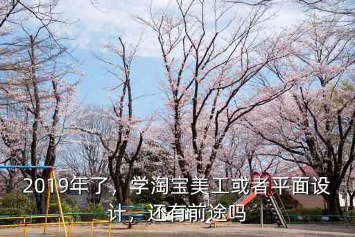 2019年了，学淘宝美工或者平面设计，还有前途吗
