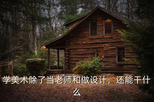 学美术除了当老师和做设计，还能干什么