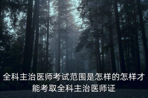 全科主治医师考些什么科目,怎样才能考取全科主治医师证