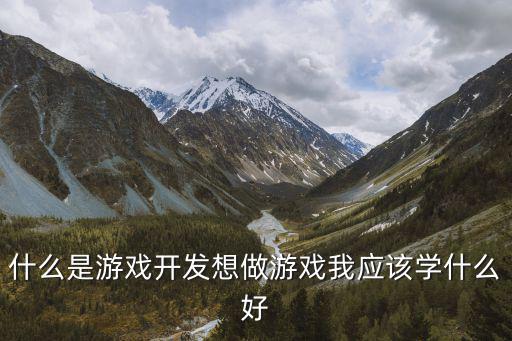 什么是游戏开发想做游戏我应该学什么好