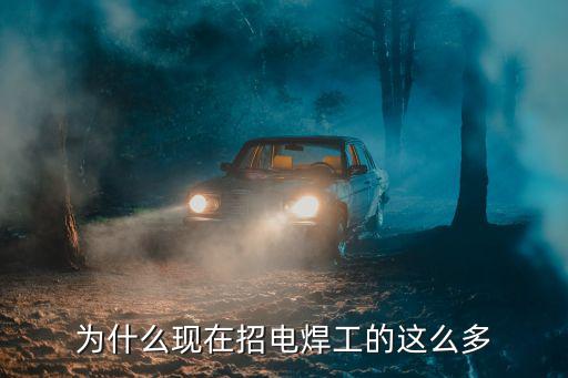 为什么现在招电焊工的这么多